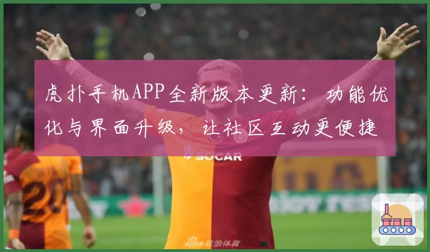 虎扑手机APP全新版本更新:功能优化与界面升级,让社区互动更便捷