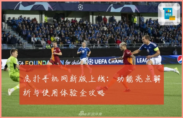 虎扑手机网新版上线：功能亮点解析与使用体验全攻略