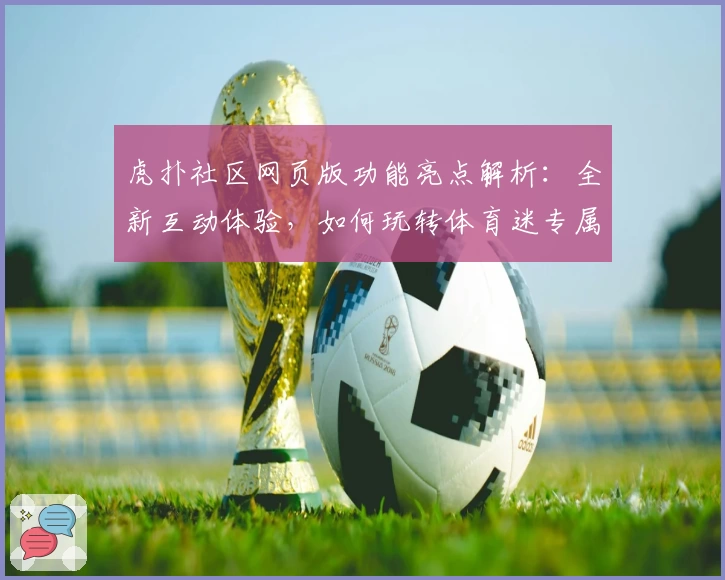 虎扑社区网页版功能亮点解析：全新互动体验，如何玩转体育迷专属聚集地？