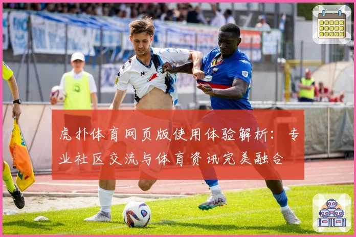 虎扑体育网页版使用体验解析：专业社区交流与体育资讯完美融合