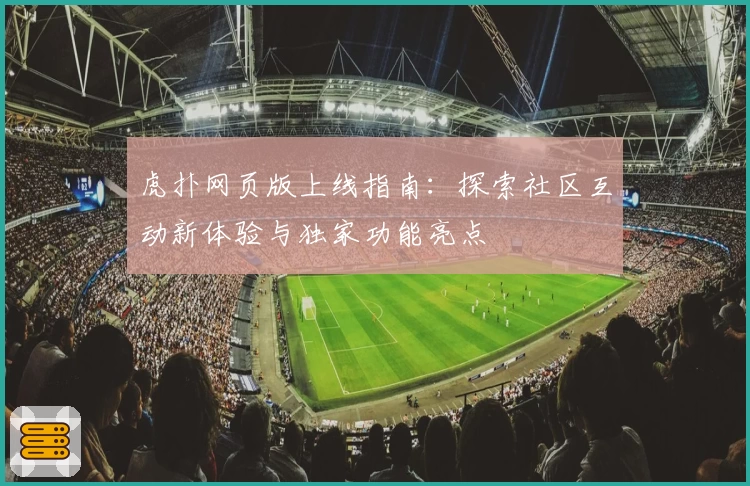 虎扑网页版上线指南：探索社区互动新体验与独家功能亮点