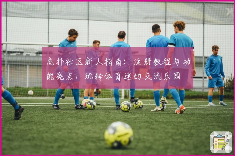 虎扑社区新人指南：注册教程与功能亮点，玩转体育迷的交流乐园