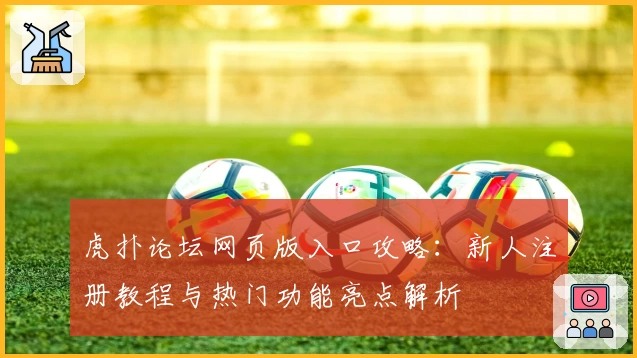 虎扑论坛网页版入口攻略:新人注册教程与热门功能亮点解析
