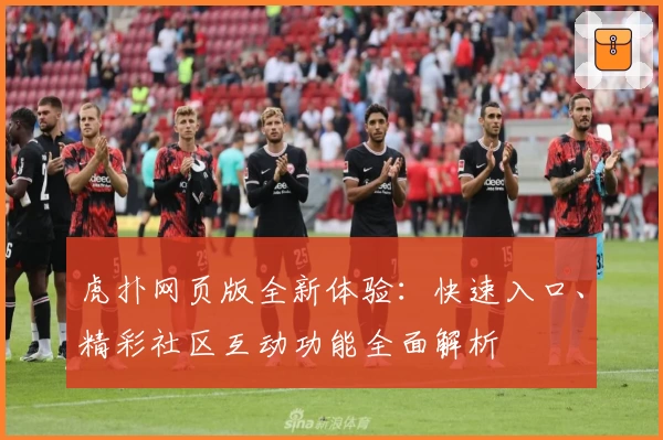 虎扑网页版全新体验：快速入口、精彩社区互动功能全面解析