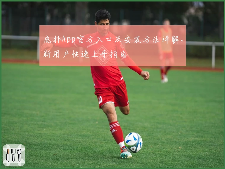虎扑App官方入口及安装方法详解,新用户快速上手指南