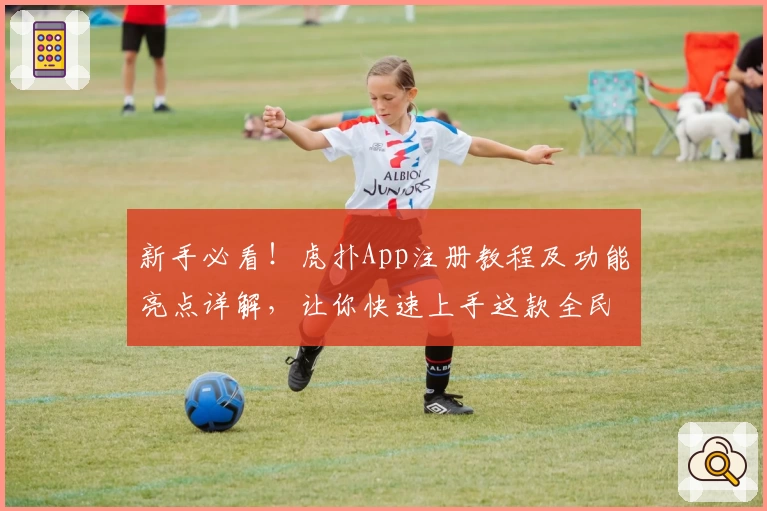 新手必看!虎扑App注册教程及功能亮点详解,让你快速上手这款全民讨论社区