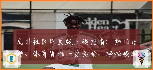 虎扑社区网页版上线指南：热门话题、体育资讯一览无余，轻松畅游新天地