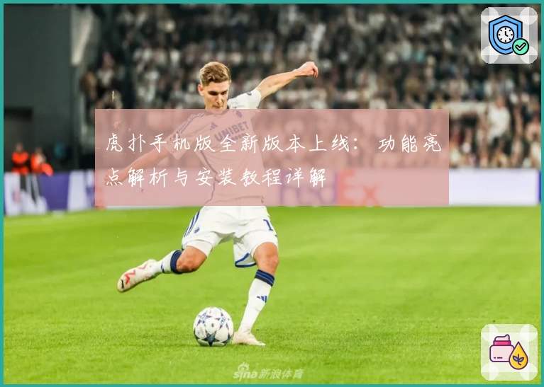 虎扑手机版全新版本上线：功能亮点解析与安装教程详解