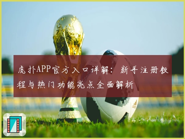虎扑APP官方入口详解：新手注册教程与热门功能亮点全面解析