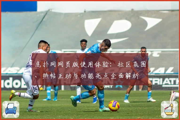虎扑网网页版使用体验：社区氛围、热帖互动与功能亮点全面解析
