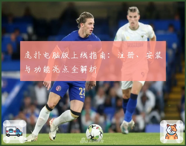 虎扑电脑版上线指南：注册、安装与功能亮点全解析