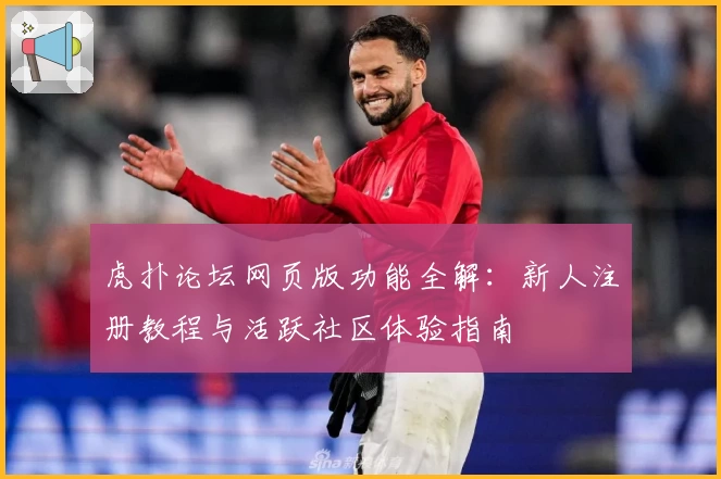 虎扑论坛网页版功能全解：新人注册教程与活跃社区体验指南