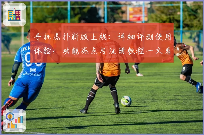 手机虎扑新版上线：详细评测使用体验，功能亮点与注册教程一文看懂