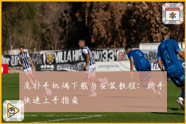 虎扑手机端下载与安装教程：新手快速上手指南