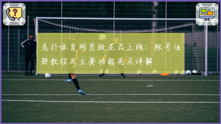 虎扑体育网页版正式上线：账号注册教程及主要功能亮点详解