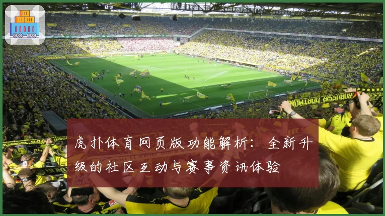 虎扑体育网页版功能解析:全新升级的社区互动与赛事资讯体验