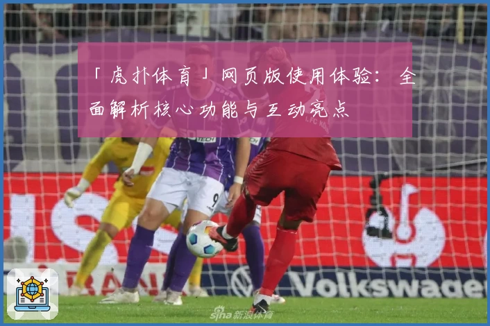 「虎扑体育」网页版使用体验：全面解析核心功能与互动亮点