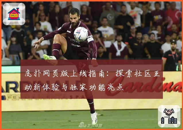 虎扑网页版上线指南：探索社区互动新体验与独家功能亮点