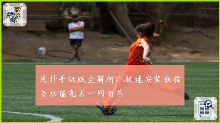 虎扑手机版全解析：极速安装教程与功能亮点一网打尽