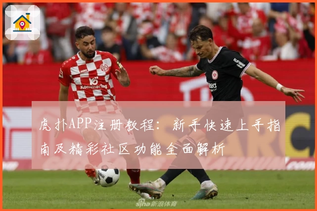 虎扑APP注册教程：新手快速上手指南及精彩社区功能全面解析