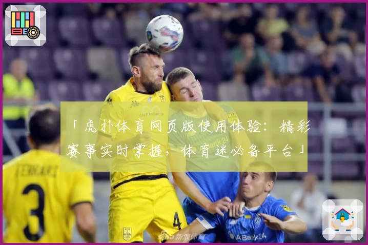 「虎扑体育网页版使用体验：精彩赛事实时掌握，体育迷必备平台」