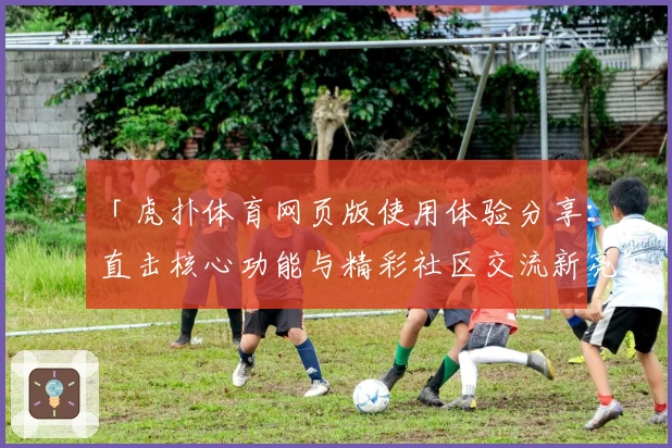 「虎扑体育网页版使用体验分享：直击核心功能与精彩社区交流新亮点」
