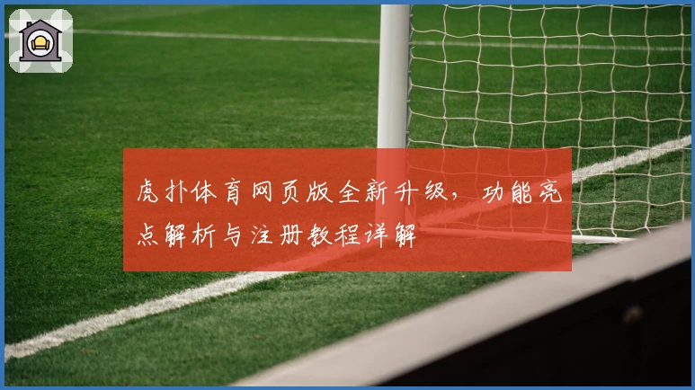 虎扑体育网页版全新升级，功能亮点解析与注册教程详解