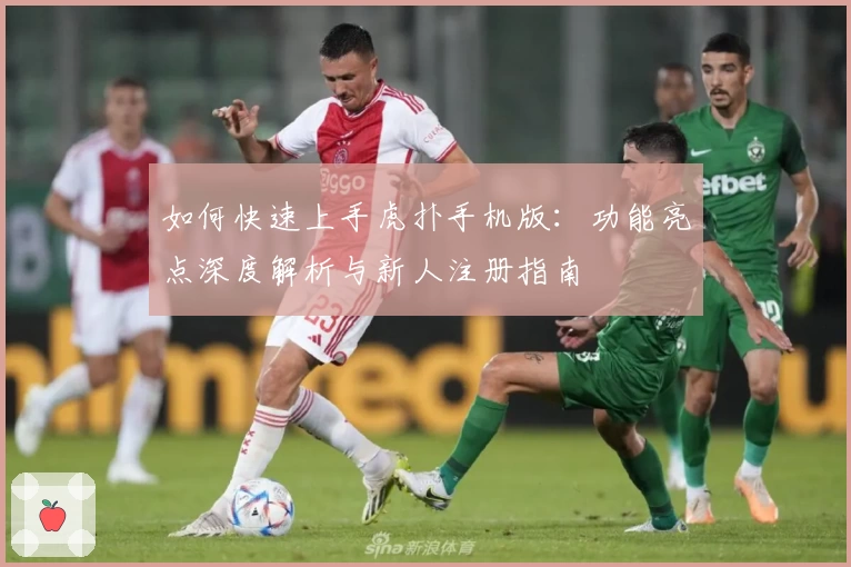 如何快速上手虎扑手机版:功能亮点深度解析与新人注册指南