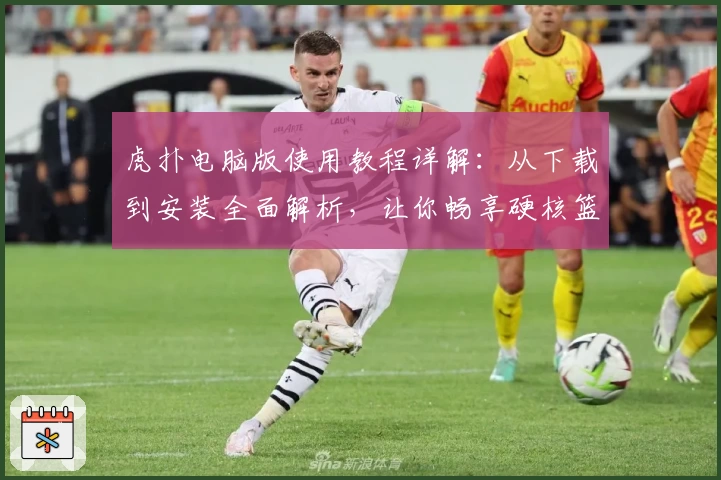 虎扑电脑版使用教程详解：从下载到安装全面解析，让你畅享硬核篮球社区