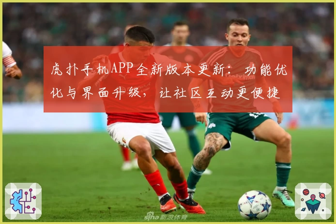 虎扑手机APP全新版本更新：功能优化与界面升级，让社区互动更便捷