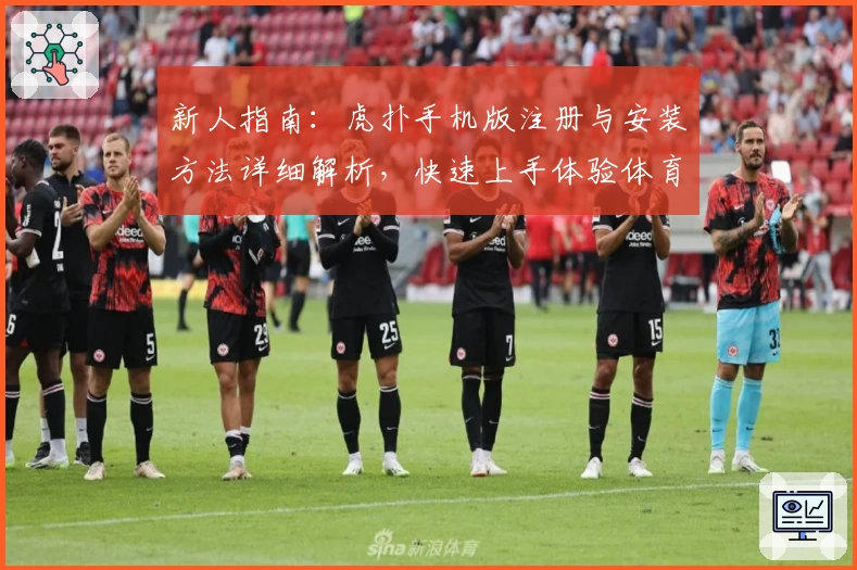 新人指南：虎扑手机版注册与安装方法详细解析，快速上手体验体育迷专属社区