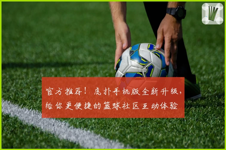 官方推荐！虎扑手机版全新升级，给你更便捷的篮球社区互动体验