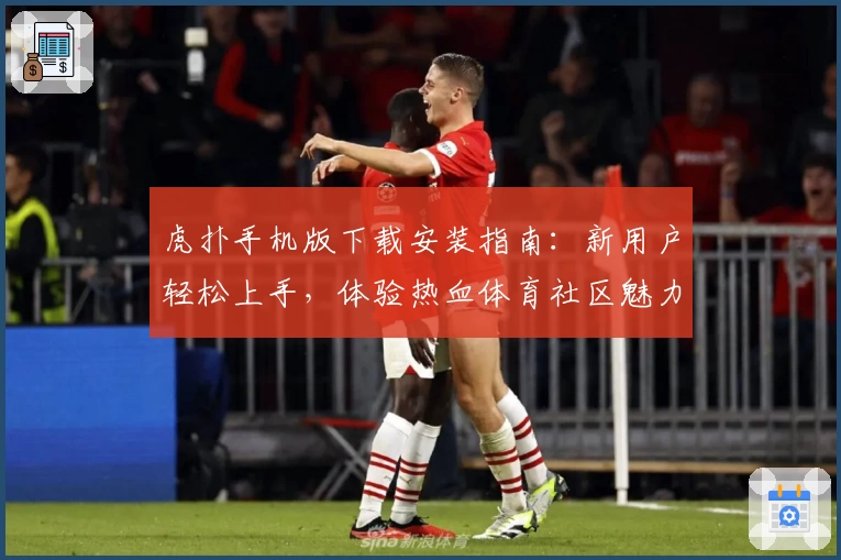 虎扑手机版下载安装指南：新用户轻松上手，体验热血体育社区魅力
