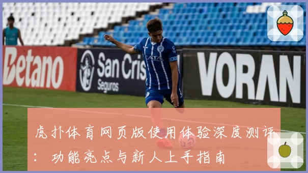 虎扑体育网页版使用体验深度测评:功能亮点与新人上手指南