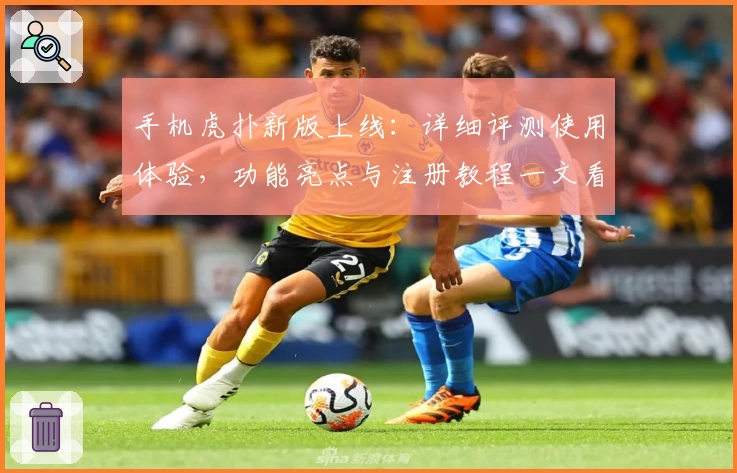 手机虎扑新版上线：详细评测使用体验，功能亮点与注册教程一文看懂