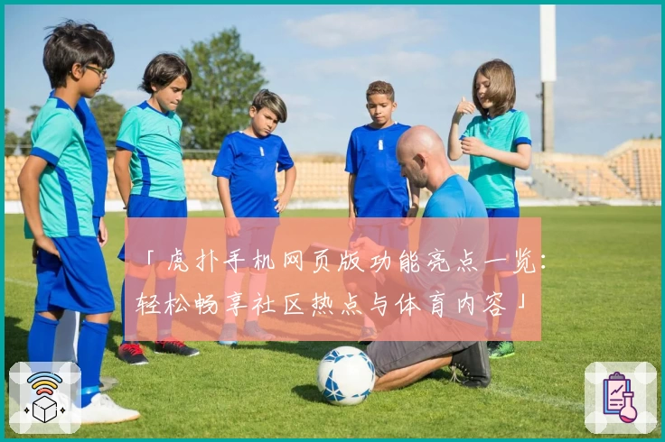 「虎扑手机网页版功能亮点一览：轻松畅享社区热点与体育内容」